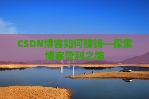 CSDN博客如何赚钱—探索博客盈利之路
