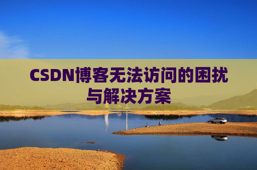 CSDN博客无法访问的困扰与解决方案
