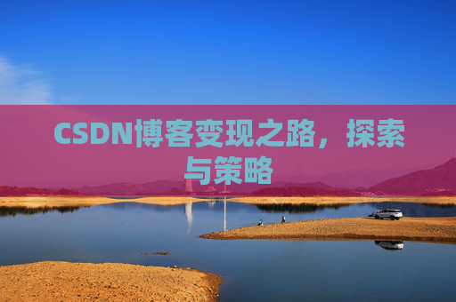 CSDN博客变现之路,探索与策略