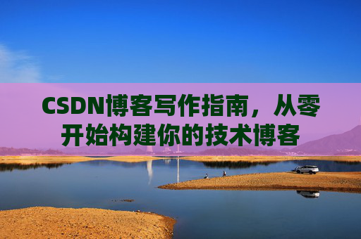 CSDN博客写作指南，从零开始构建你的技术博客