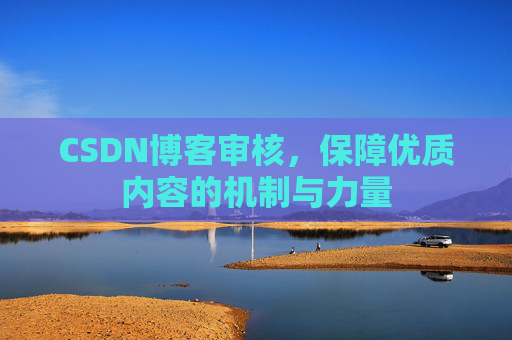 CSDN博客审核，保障优质内容的机制与力量