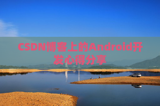CSDN博客上的Android开发心得分享